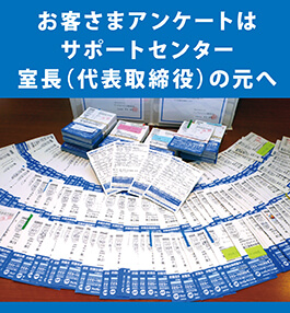 お客さまアンケートはサポートセンター室長（代表取締役）の元へ